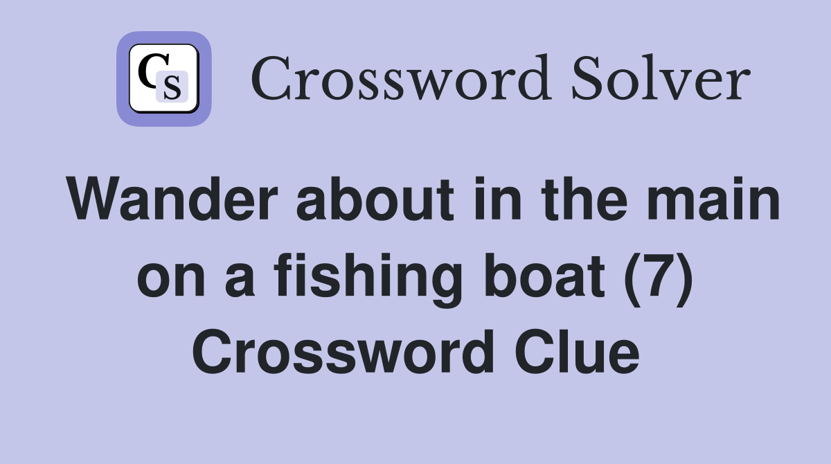 Wander about in the main on a fishing boat (7) Crossword Clue Answers